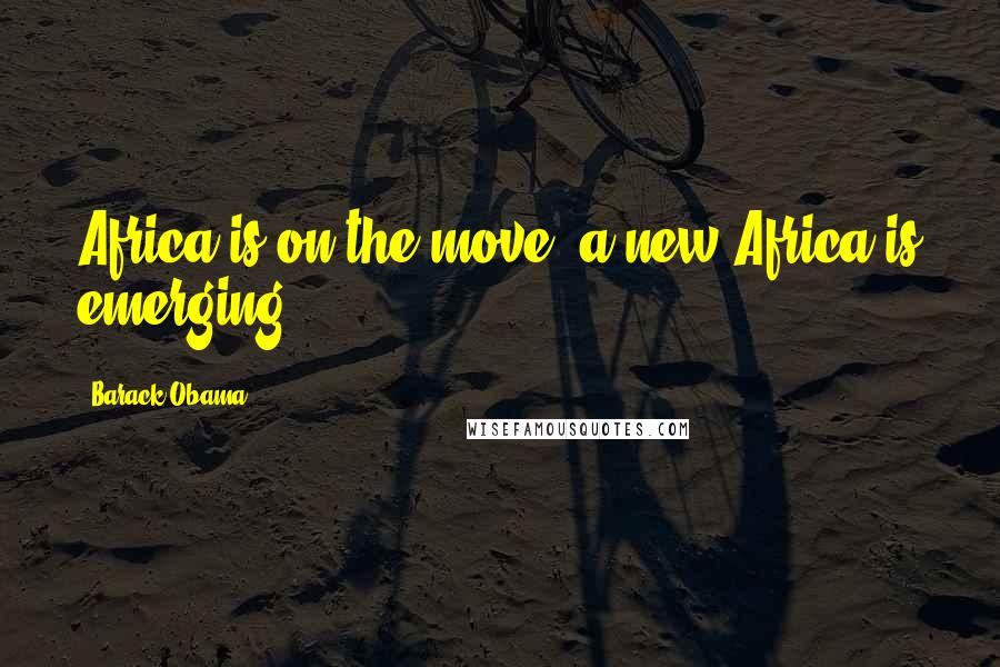 Barack Obama Quotes: Africa is on the move; a new Africa is emerging!