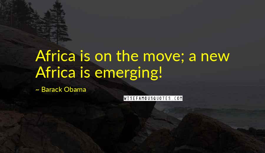 Barack Obama Quotes: Africa is on the move; a new Africa is emerging!