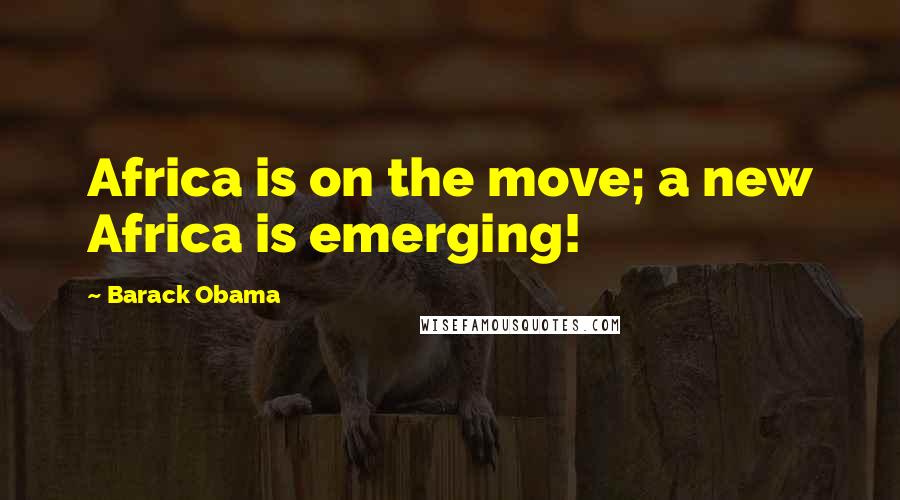 Barack Obama Quotes: Africa is on the move; a new Africa is emerging!