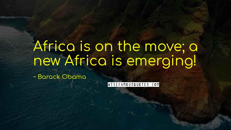 Barack Obama Quotes: Africa is on the move; a new Africa is emerging!