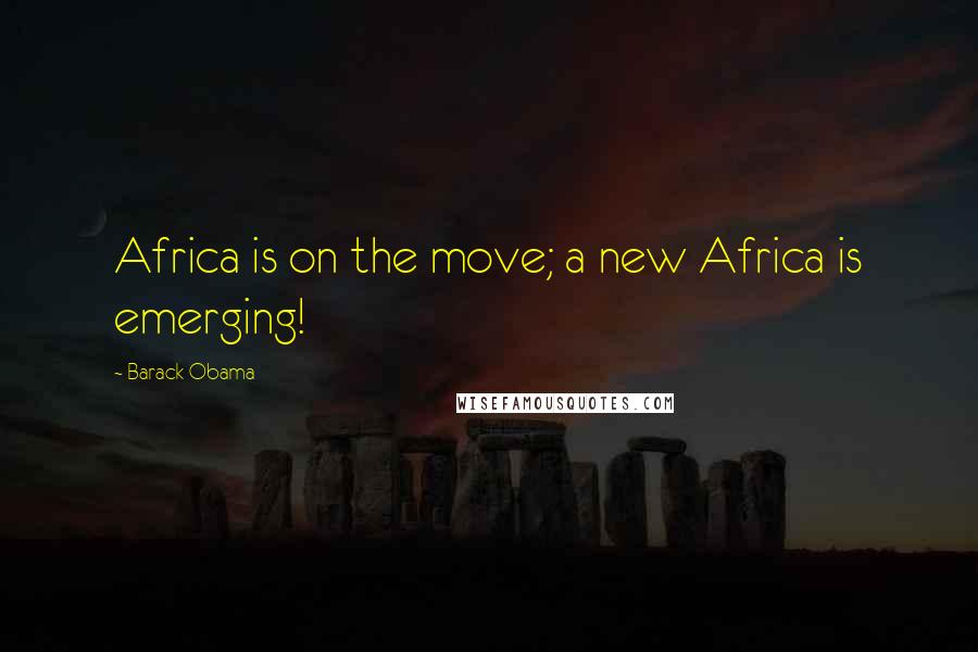 Barack Obama Quotes: Africa is on the move; a new Africa is emerging!