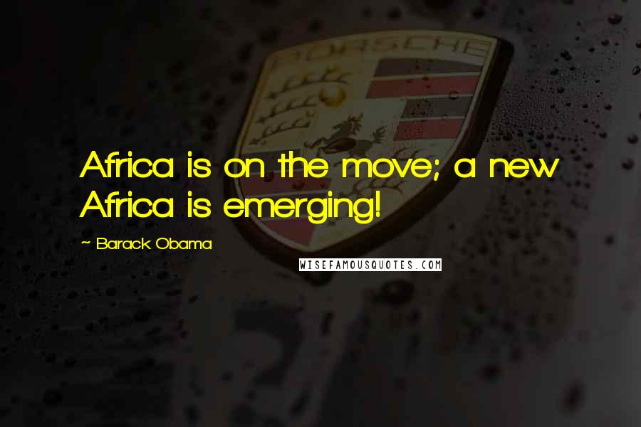 Barack Obama Quotes: Africa is on the move; a new Africa is emerging!