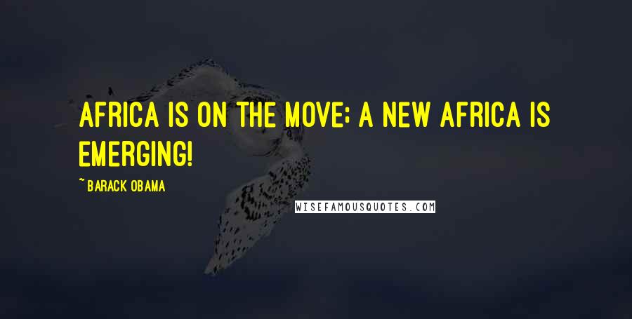 Barack Obama Quotes: Africa is on the move; a new Africa is emerging!