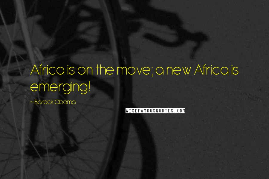 Barack Obama Quotes: Africa is on the move; a new Africa is emerging!