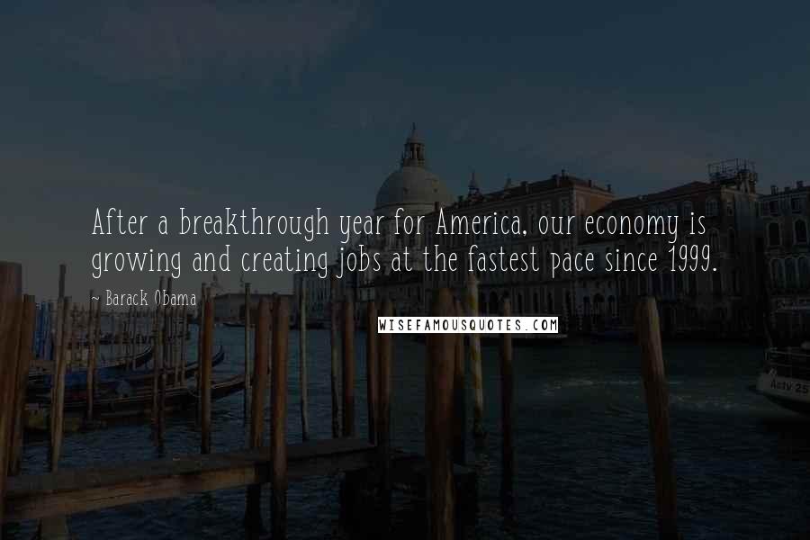 Barack Obama Quotes: After a breakthrough year for America, our economy is growing and creating jobs at the fastest pace since 1999.