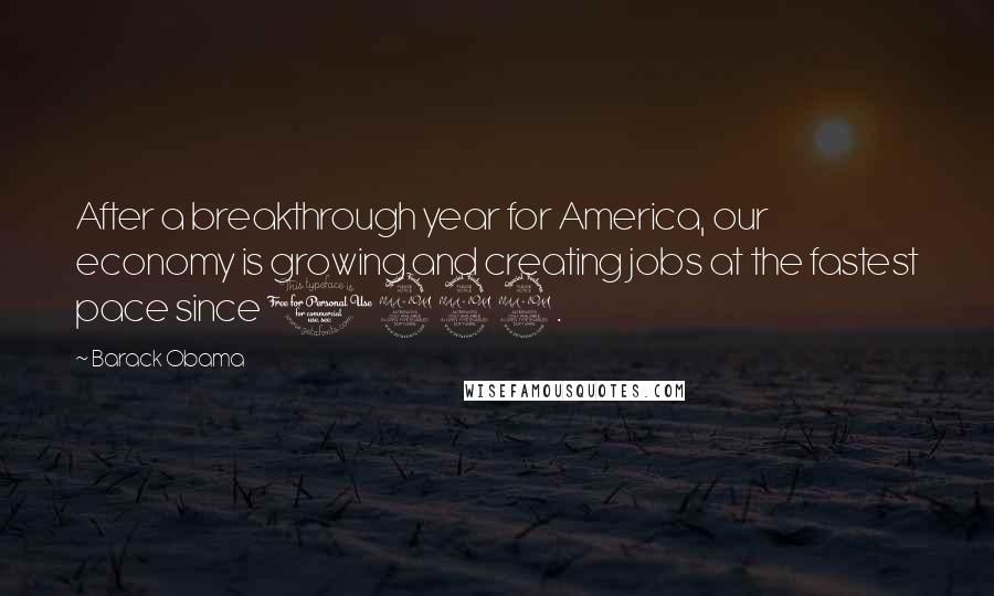 Barack Obama Quotes: After a breakthrough year for America, our economy is growing and creating jobs at the fastest pace since 1999.