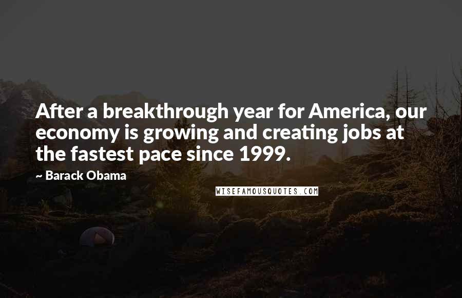Barack Obama Quotes: After a breakthrough year for America, our economy is growing and creating jobs at the fastest pace since 1999.