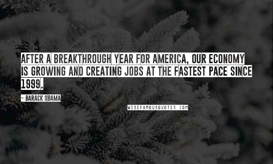 Barack Obama Quotes: After a breakthrough year for America, our economy is growing and creating jobs at the fastest pace since 1999.