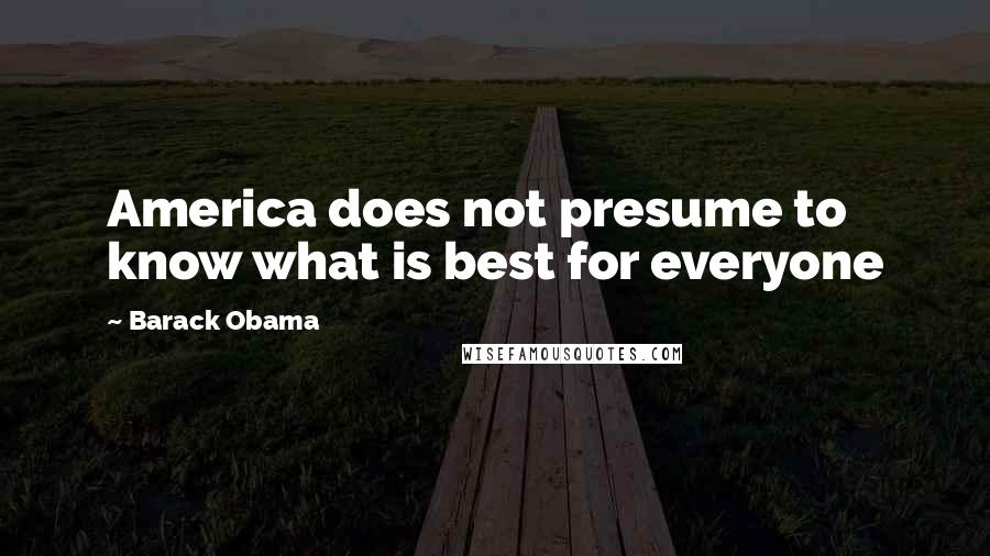 Barack Obama Quotes: America does not presume to know what is best for everyone