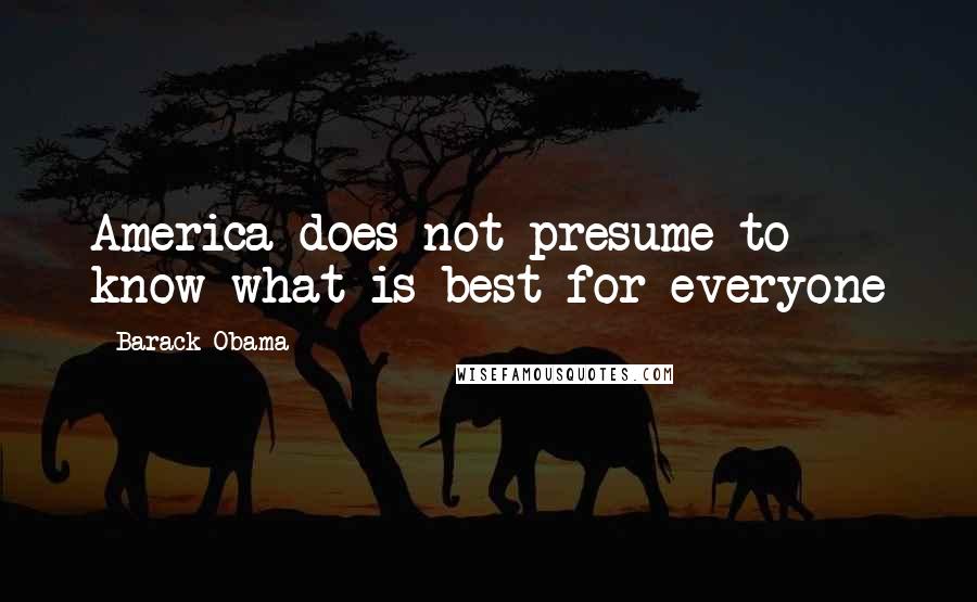 Barack Obama Quotes: America does not presume to know what is best for everyone