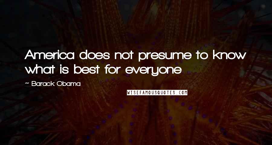 Barack Obama Quotes: America does not presume to know what is best for everyone