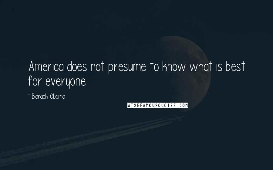 Barack Obama Quotes: America does not presume to know what is best for everyone