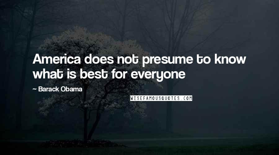 Barack Obama Quotes: America does not presume to know what is best for everyone