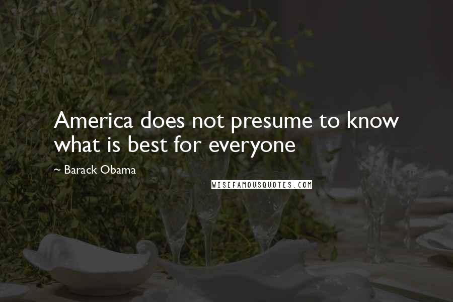 Barack Obama Quotes: America does not presume to know what is best for everyone