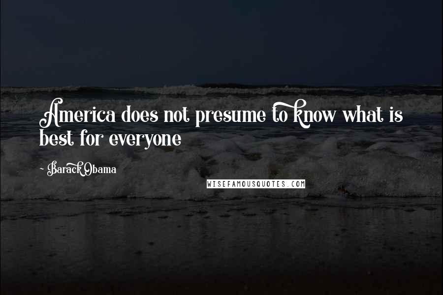 Barack Obama Quotes: America does not presume to know what is best for everyone