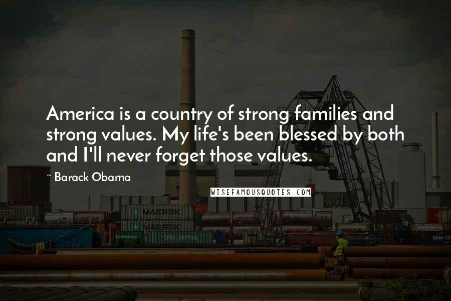 Barack Obama Quotes: America is a country of strong families and strong values. My life's been blessed by both and I'll never forget those values.