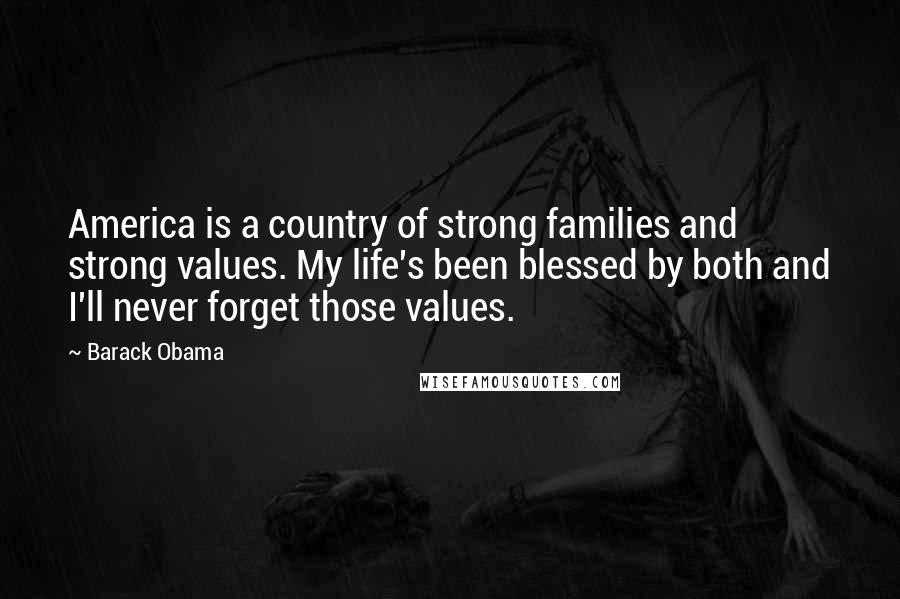 Barack Obama Quotes: America is a country of strong families and strong values. My life's been blessed by both and I'll never forget those values.