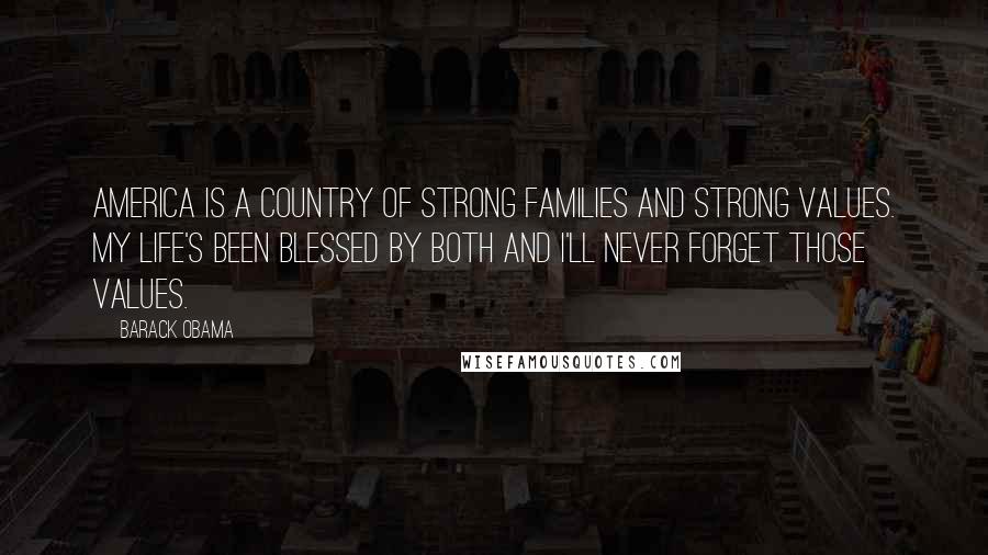 Barack Obama Quotes: America is a country of strong families and strong values. My life's been blessed by both and I'll never forget those values.