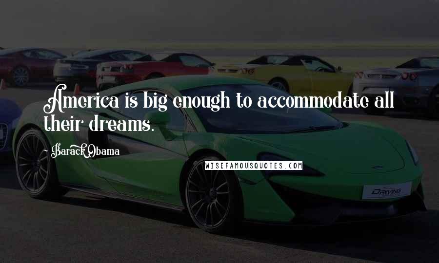 Barack Obama Quotes: America is big enough to accommodate all their dreams.