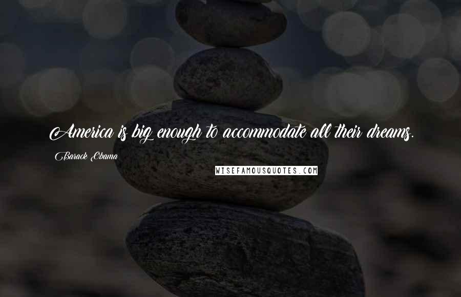 Barack Obama Quotes: America is big enough to accommodate all their dreams.