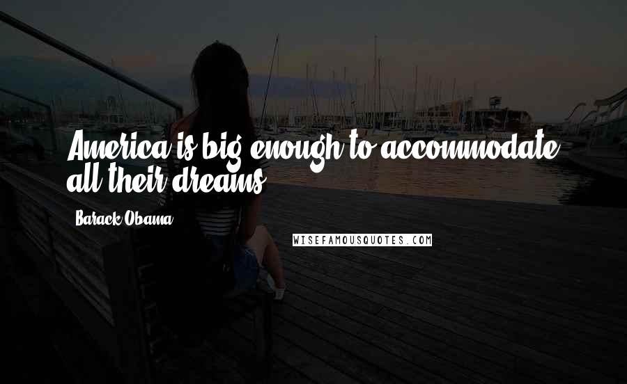 Barack Obama Quotes: America is big enough to accommodate all their dreams.