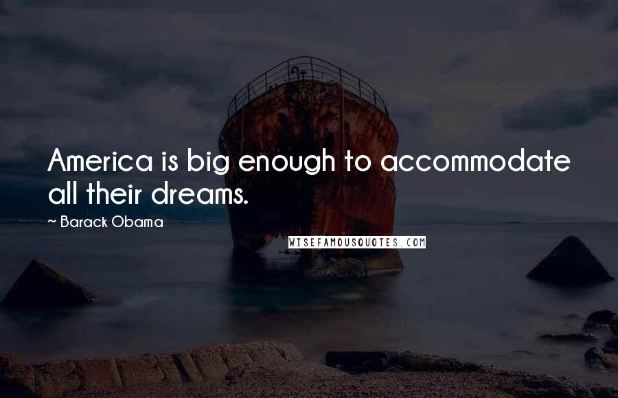 Barack Obama Quotes: America is big enough to accommodate all their dreams.