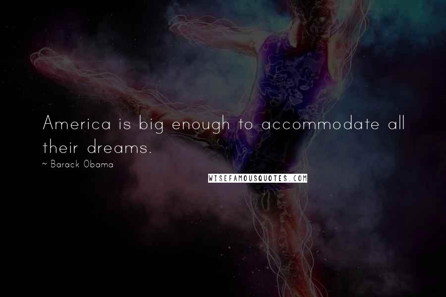 Barack Obama Quotes: America is big enough to accommodate all their dreams.