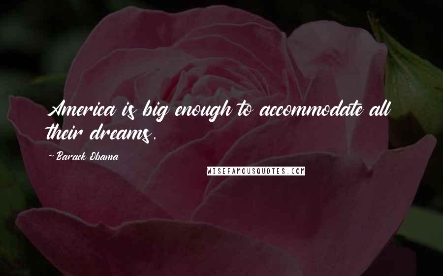 Barack Obama Quotes: America is big enough to accommodate all their dreams.