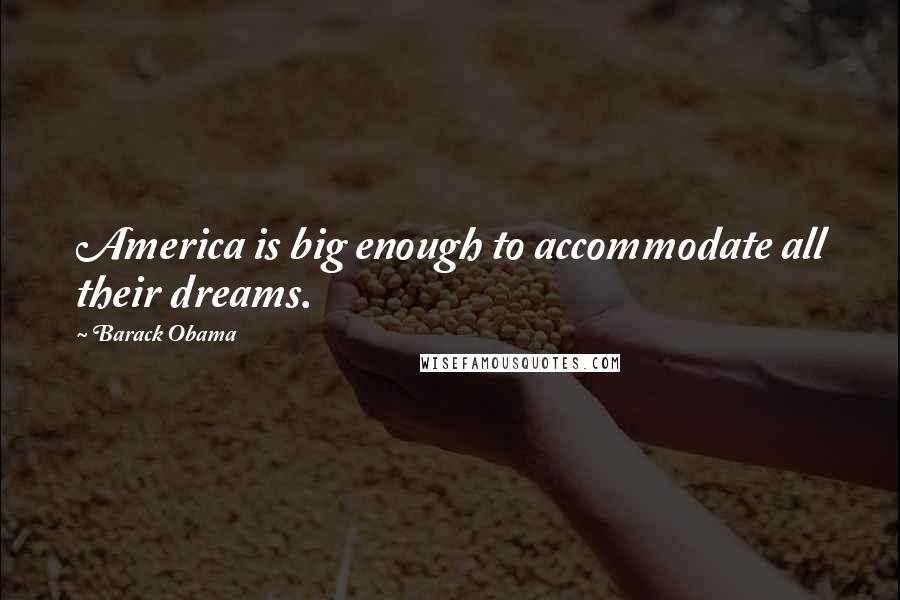 Barack Obama Quotes: America is big enough to accommodate all their dreams.