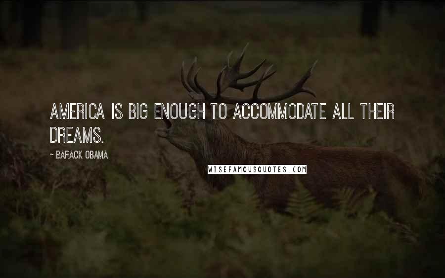 Barack Obama Quotes: America is big enough to accommodate all their dreams.