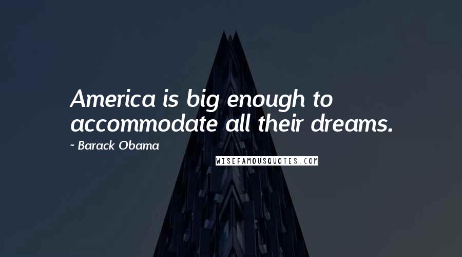 Barack Obama Quotes: America is big enough to accommodate all their dreams.