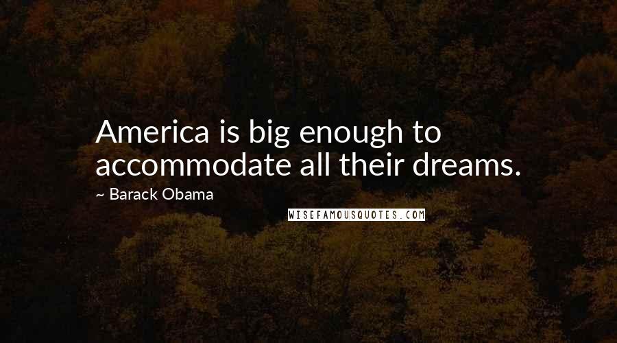 Barack Obama Quotes: America is big enough to accommodate all their dreams.