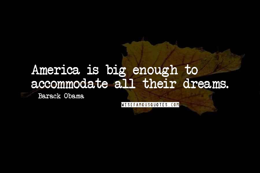 Barack Obama Quotes: America is big enough to accommodate all their dreams.