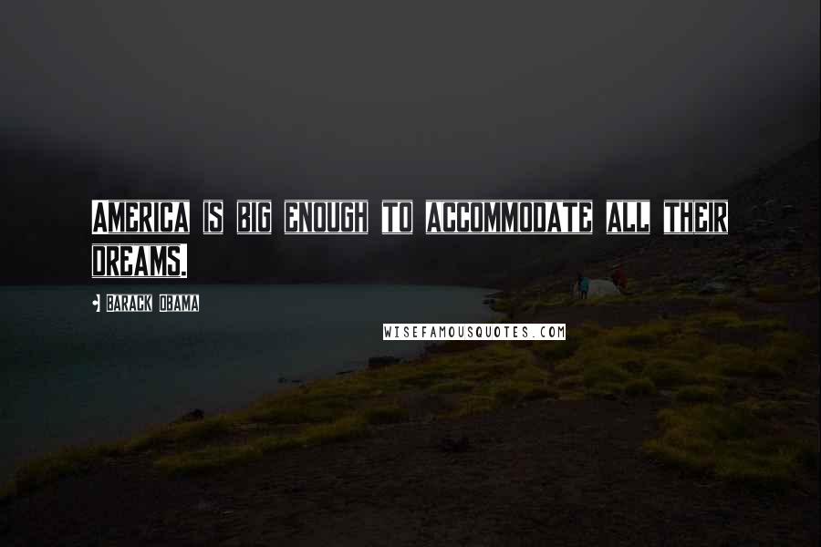 Barack Obama Quotes: America is big enough to accommodate all their dreams.