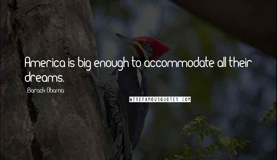 Barack Obama Quotes: America is big enough to accommodate all their dreams.