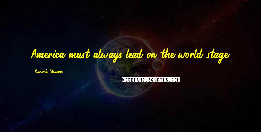 Barack Obama Quotes: America must always lead on the world stage.