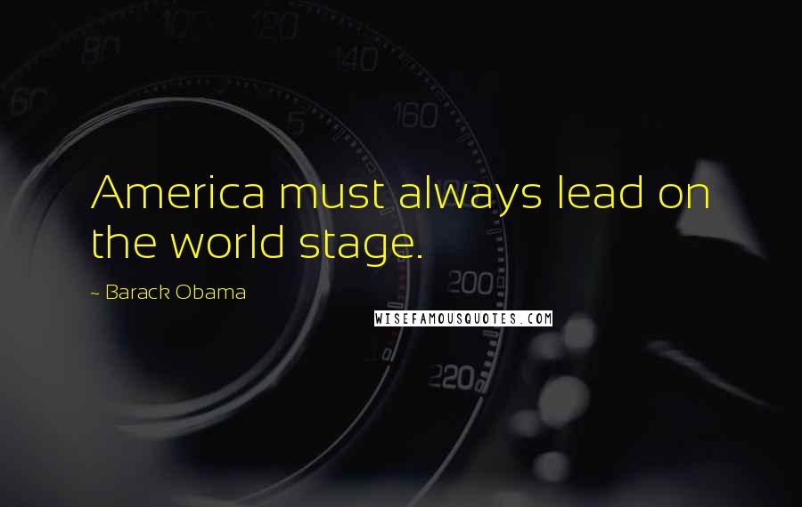 Barack Obama Quotes: America must always lead on the world stage.