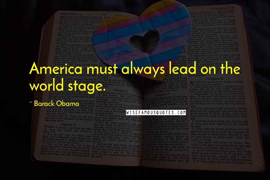 Barack Obama Quotes: America must always lead on the world stage.