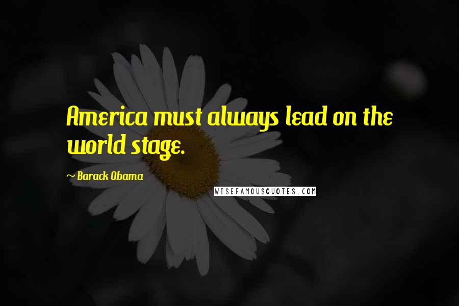 Barack Obama Quotes: America must always lead on the world stage.