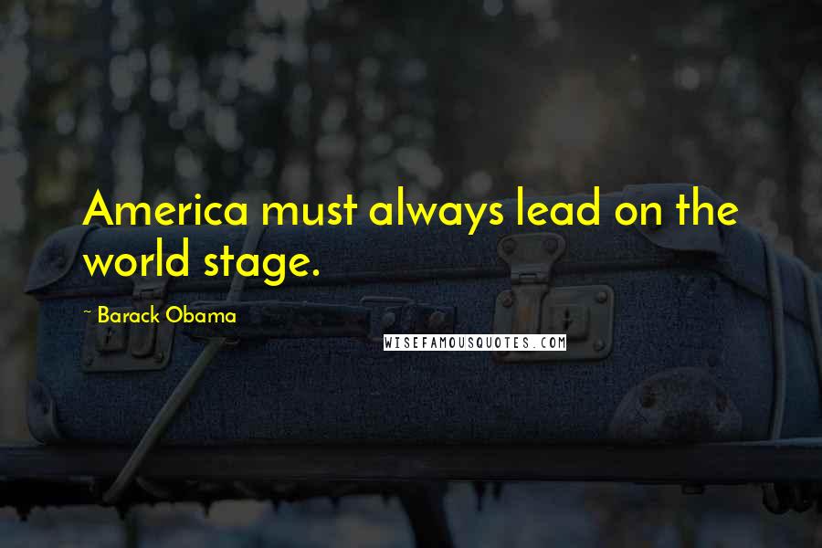 Barack Obama Quotes: America must always lead on the world stage.