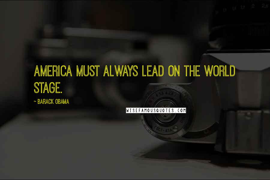 Barack Obama Quotes: America must always lead on the world stage.