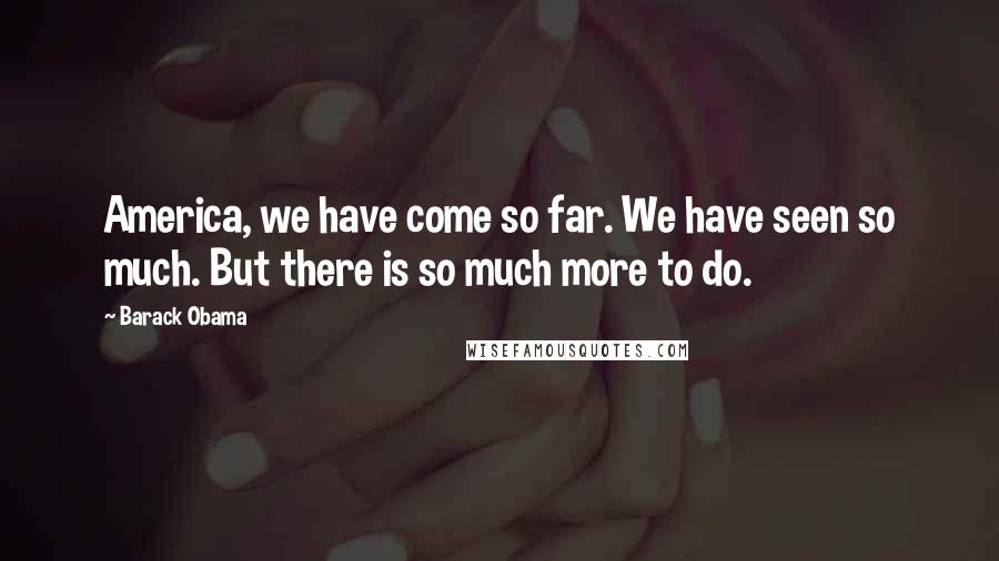 Barack Obama Quotes: America, we have come so far. We have seen so much. But there is so much more to do.