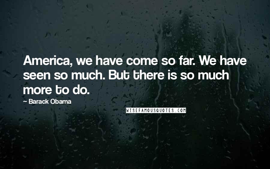 Barack Obama Quotes: America, we have come so far. We have seen so much. But there is so much more to do.