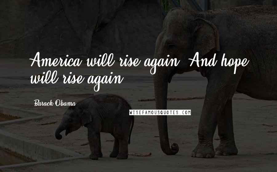 Barack Obama Quotes: America will rise again. And hope will rise again.