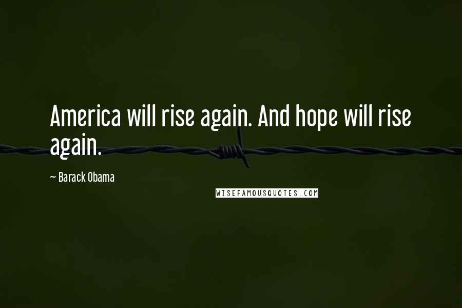 Barack Obama Quotes: America will rise again. And hope will rise again.