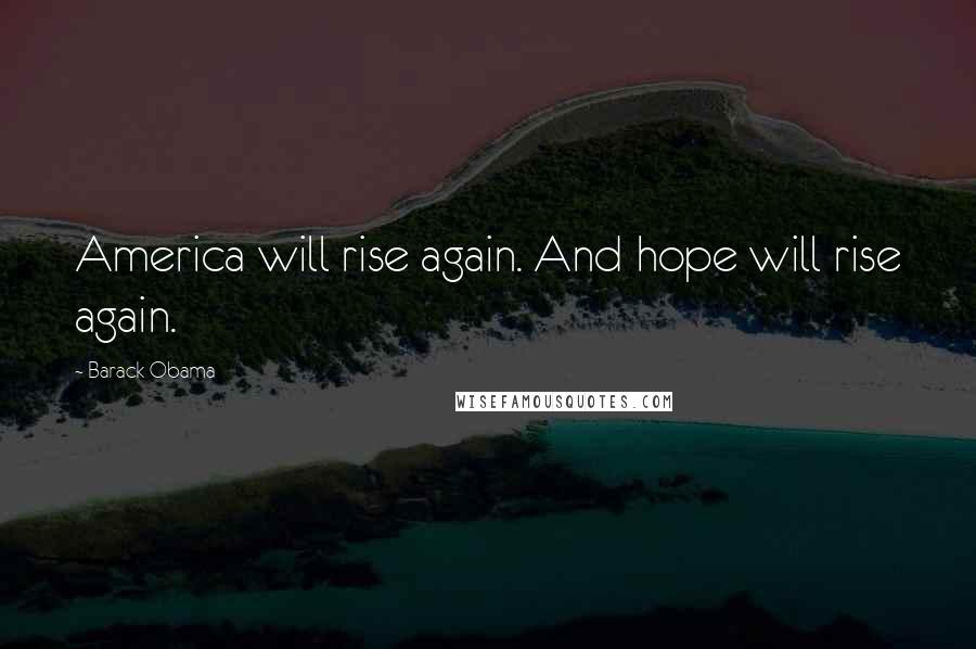 Barack Obama Quotes: America will rise again. And hope will rise again.