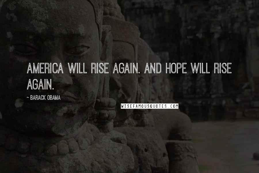 Barack Obama Quotes: America will rise again. And hope will rise again.