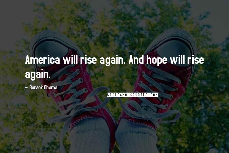 Barack Obama Quotes: America will rise again. And hope will rise again.