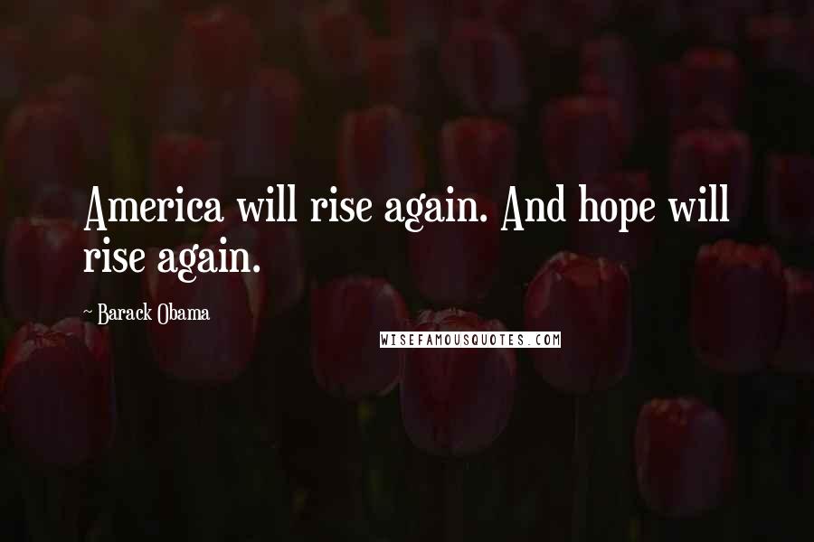 Barack Obama Quotes: America will rise again. And hope will rise again.