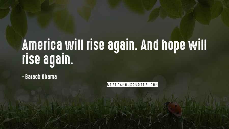 Barack Obama Quotes: America will rise again. And hope will rise again.